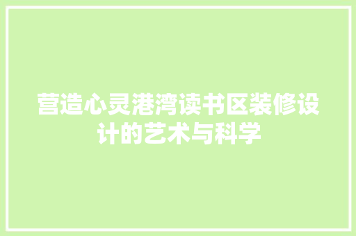营造心灵港湾读书区装修设计的艺术与科学