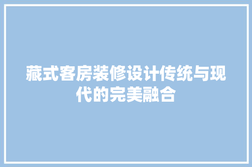 藏式客房装修设计传统与现代的完美融合