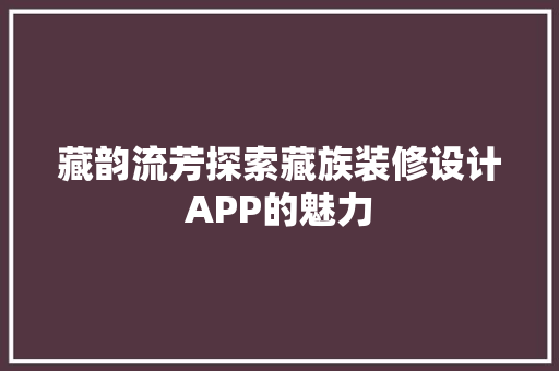 藏韵流芳探索藏族装修设计APP的魅力