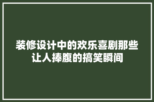 装修设计中的欢乐喜剧那些让人捧腹的搞笑瞬间