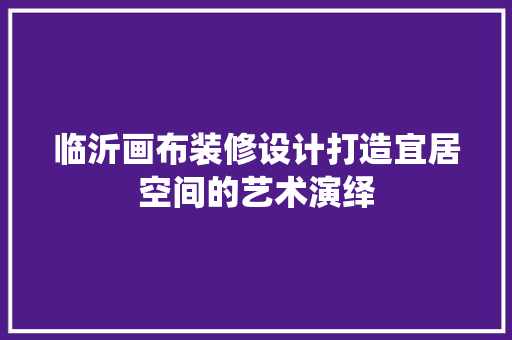 临沂画布装修设计打造宜居空间的艺术演绎