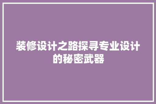 装修设计之路探寻专业设计的秘密武器