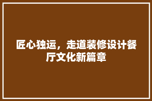 匠心独运，走道装修设计餐厅文化新篇章