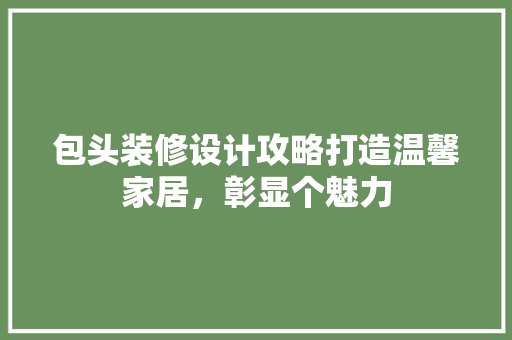 包头装修设计攻略打造温馨家居，彰显个魅力 折叠门