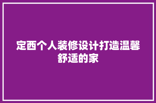 定西个人装修设计打造温馨舒适的家