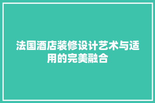 法国酒店装修设计艺术与适用的完美融合