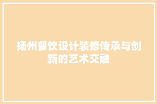扬州餐饮设计装修传承与创新的艺术交融