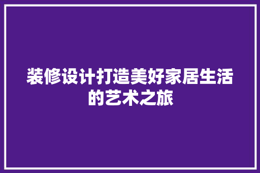 装修设计打造美好家居生活的艺术之旅