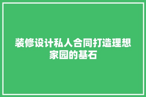 装修设计私人合同打造理想家园的基石