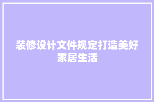 装修设计文件规定打造美好家居生活