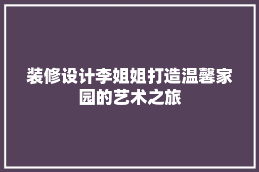 装修设计李姐姐打造温馨家园的艺术之旅