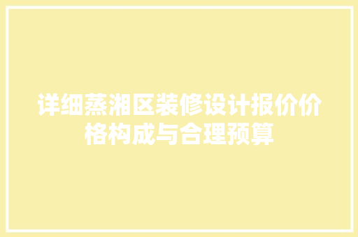 详细蒸湘区装修设计报价价格构成与合理预算