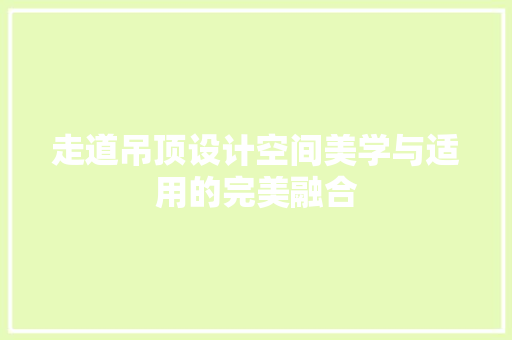 走道吊顶设计空间美学与适用的完美融合