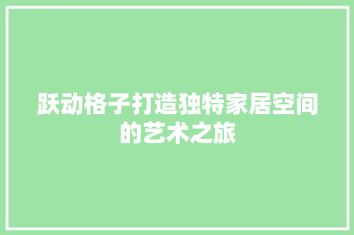 跃动格子打造独特家居空间的艺术之旅