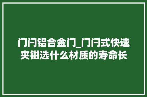 门闩铝合金门_门闩式快速夹钳选什么材质的寿命长