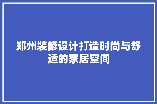 郑州装修设计打造时尚与舒适的家居空间