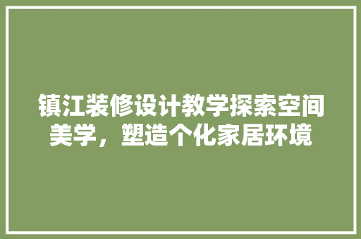 镇江装修设计教学探索空间美学，塑造个化家居环境