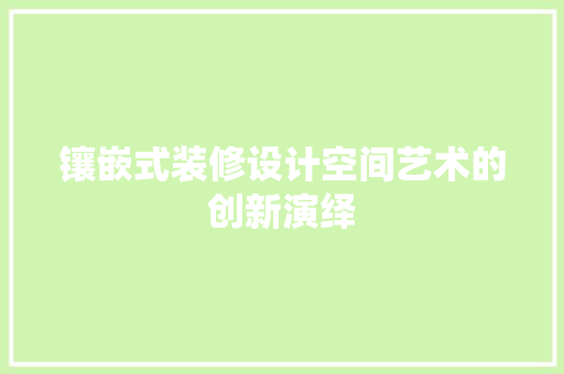 镶嵌式装修设计空间艺术的创新演绎
