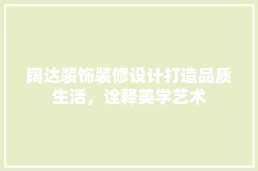 阔达装饰装修设计打造品质生活，诠释美学艺术