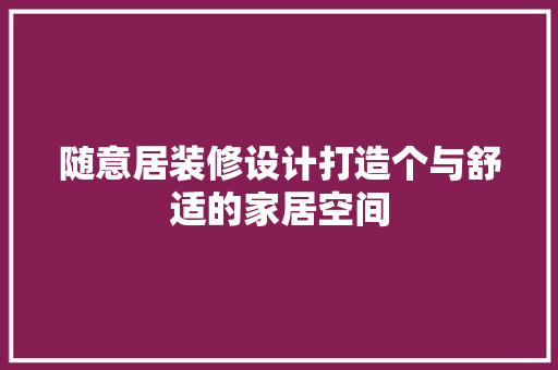 随意居装修设计打造个与舒适的家居空间