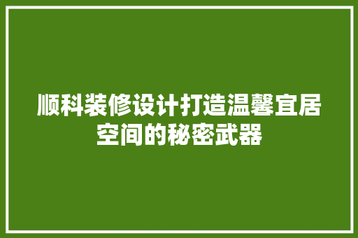 顺科装修设计打造温馨宜居空间的秘密武器
