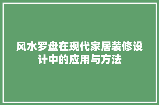 风水罗盘在现代家居装修设计中的应用与方法