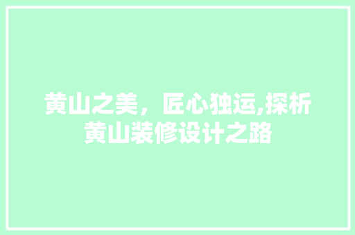 黄山之美，匠心独运,探析黄山装修设计之路