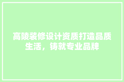 高陵装修设计资质打造品质生活，铸就专业品牌