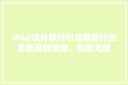 iPad设计软件引领装修行业革新高效便捷，创新无限