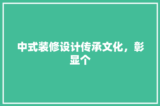 中式装修设计传承文化，彰显个