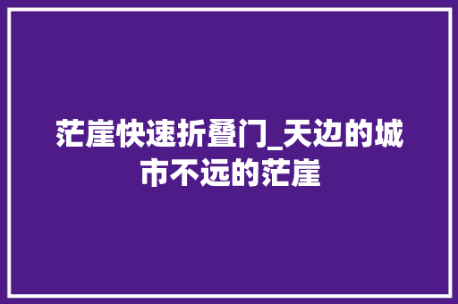 茫崖快速折叠门_天边的城市不远的茫崖
