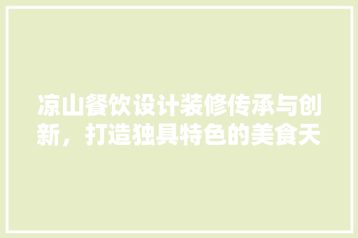 凉山餐饮设计装修传承与创新，打造独具特色的美食天堂