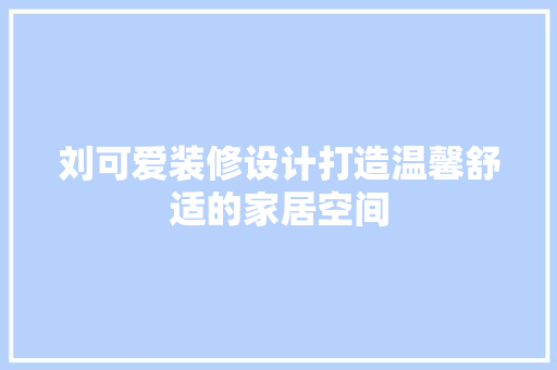刘可爱装修设计打造温馨舒适的家居空间