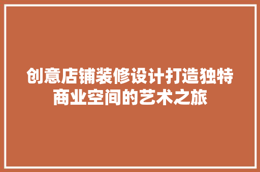 创意店铺装修设计打造独特商业空间的艺术之旅