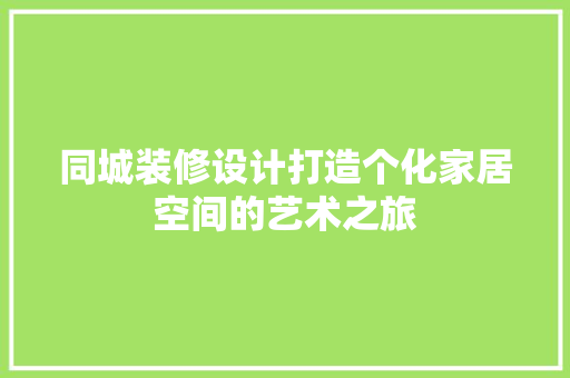 同城装修设计打造个化家居空间的艺术之旅