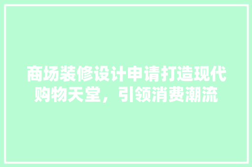 商场装修设计申请打造现代购物天堂，引领消费潮流