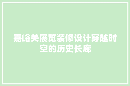 嘉峪关展览装修设计穿越时空的历史长廊