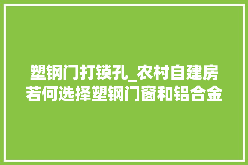 塑钢门打锁孔_农村自建房若何选择塑钢门窗和铝合金门窗
