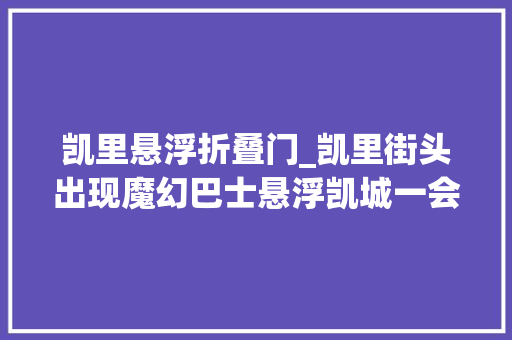 凯里悬浮折叠门_凯里街头出现魔幻巴士悬浮凯城一会儿火了