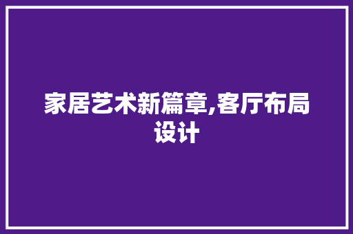 家居艺术新篇章,客厅布局设计