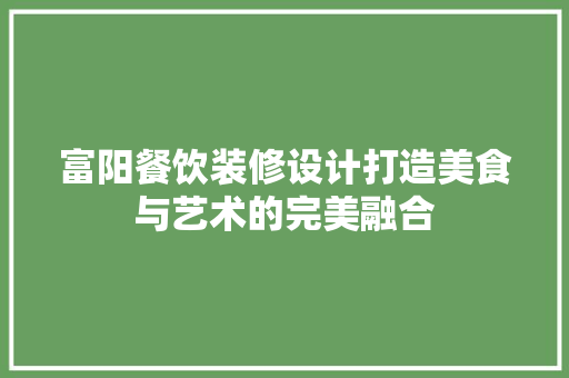 富阳餐饮装修设计打造美食与艺术的完美融合