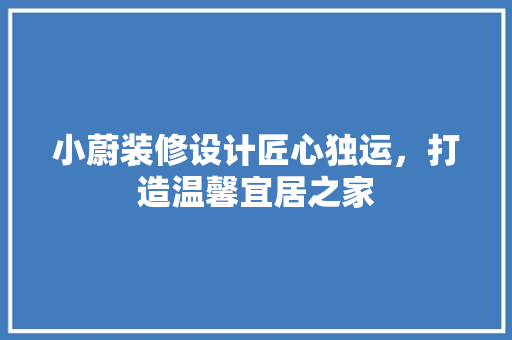 小蔚装修设计匠心独运，打造温馨宜居之家