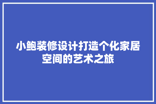 小鲍装修设计打造个化家居空间的艺术之旅