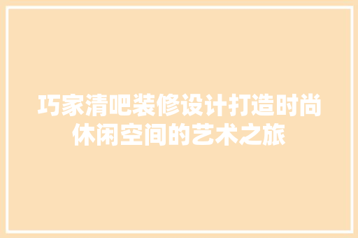 巧家清吧装修设计打造时尚休闲空间的艺术之旅