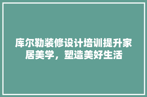库尔勒装修设计培训提升家居美学，塑造美好生活 复合门