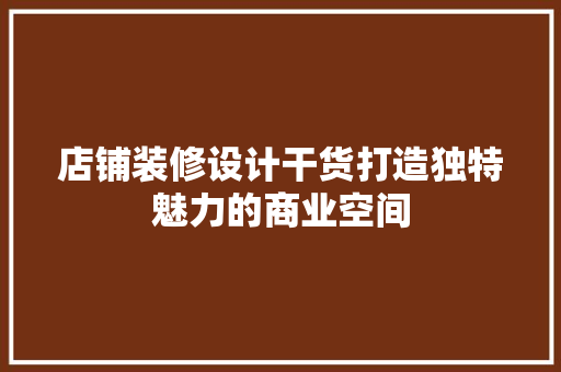 店铺装修设计干货打造独特魅力的商业空间