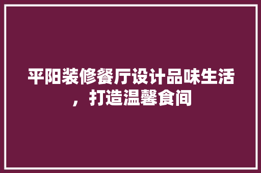 平阳装修餐厅设计品味生活，打造温馨食间