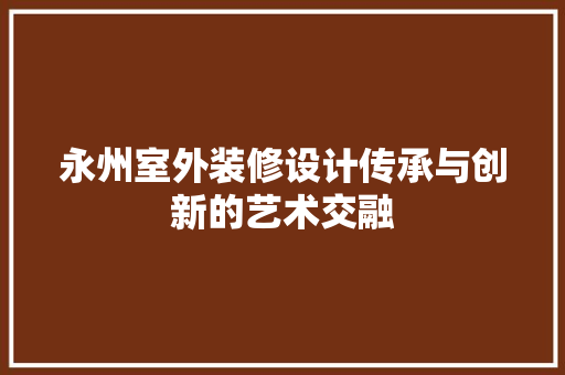 永州室外装修设计传承与创新的艺术交融 滑动门