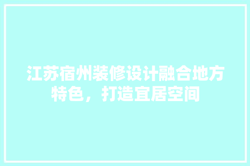 江苏宿州装修设计融合地方特色，打造宜居空间