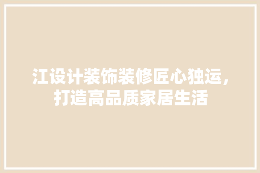 江设计装饰装修匠心独运，打造高品质家居生活